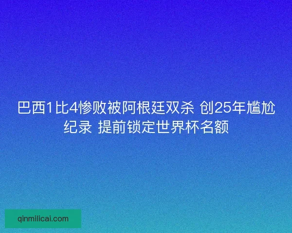 巴西1比4惨败被阿根廷双杀 创25年尴尬纪录 提前锁定世界杯名额