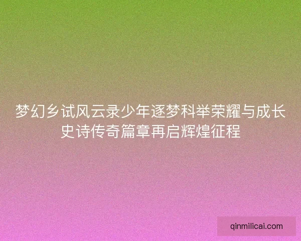 梦幻乡试风云录少年逐梦科举荣耀与成长史诗传奇篇章再启辉煌征程