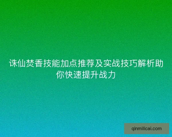 诛仙焚香技能加点推荐及实战技巧解析助你快速提升战力