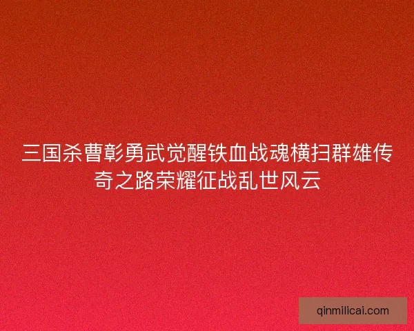 三国杀曹彰勇武觉醒铁血战魂横扫群雄传奇之路荣耀征战乱世风云