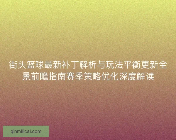 街头篮球最新补丁解析与玩法平衡更新全景前瞻指南赛季策略优化深度解读