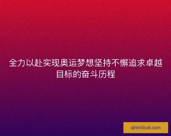 全力以赴实现奥运梦想坚持不懈追求卓越目标的奋斗历程