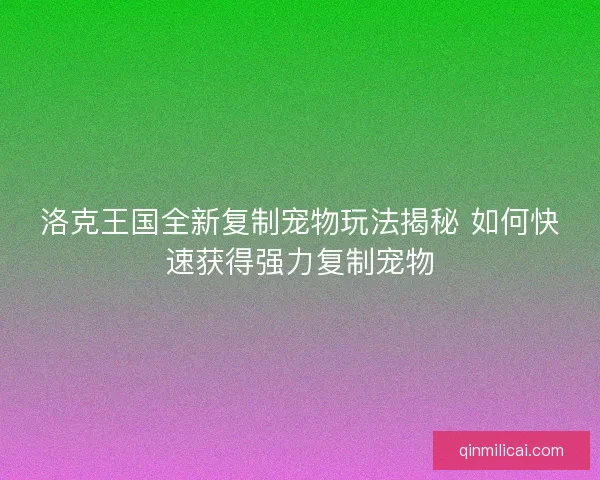 洛克王国全新复制宠物玩法揭秘 如何快速获得强力复制宠物