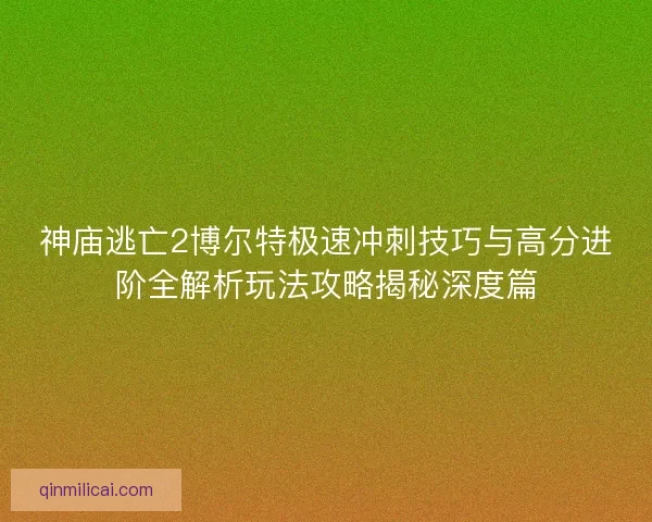 神庙逃亡2博尔特极速冲刺技巧与高分进阶全解析玩法攻略揭秘深度篇