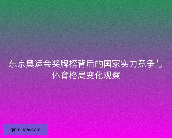 东京奥运会奖牌榜背后的国家实力竞争与体育格局变化观察