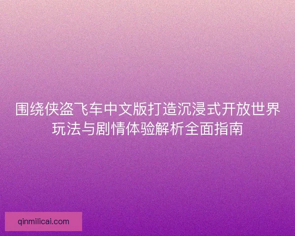 围绕侠盗飞车中文版打造沉浸式开放世界玩法与剧情体验解析全面指南