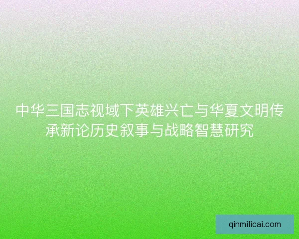 中华三国志视域下英雄兴亡与华夏文明传承新论历史叙事与战略智慧研究